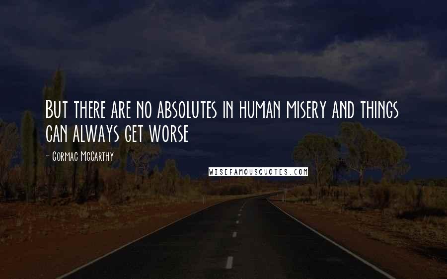 Cormac McCarthy Quotes: But there are no absolutes in human misery and things can always get worse