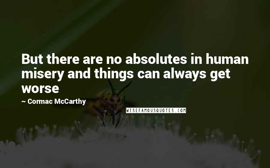 Cormac McCarthy Quotes: But there are no absolutes in human misery and things can always get worse