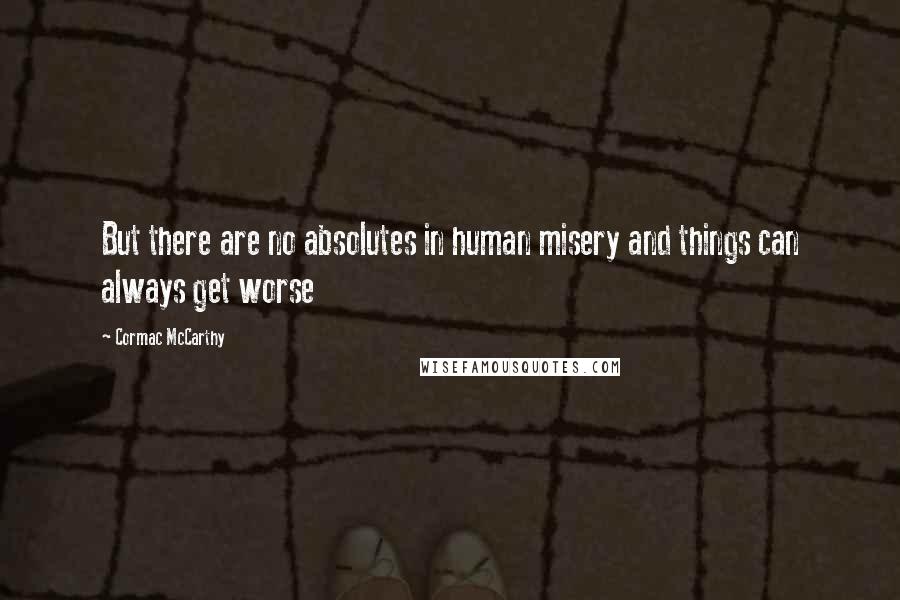 Cormac McCarthy Quotes: But there are no absolutes in human misery and things can always get worse