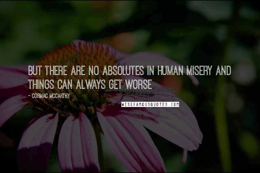 Cormac McCarthy Quotes: But there are no absolutes in human misery and things can always get worse