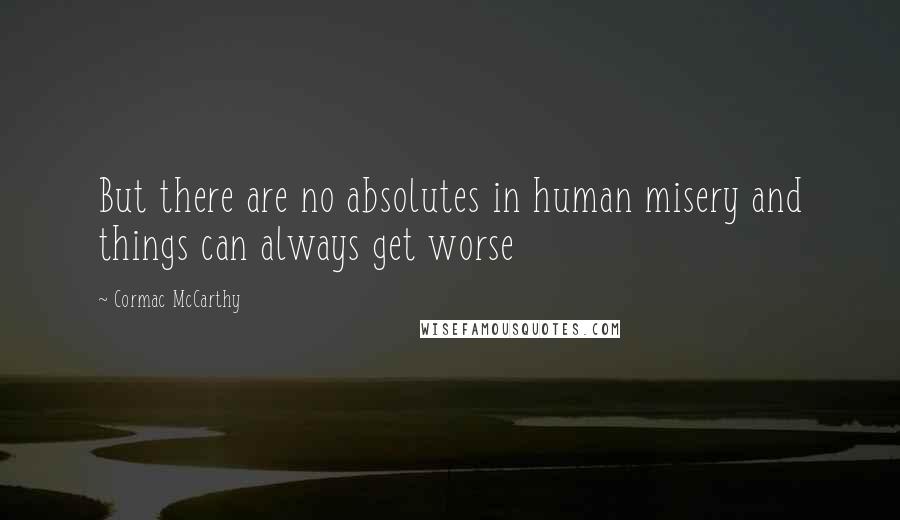 Cormac McCarthy Quotes: But there are no absolutes in human misery and things can always get worse