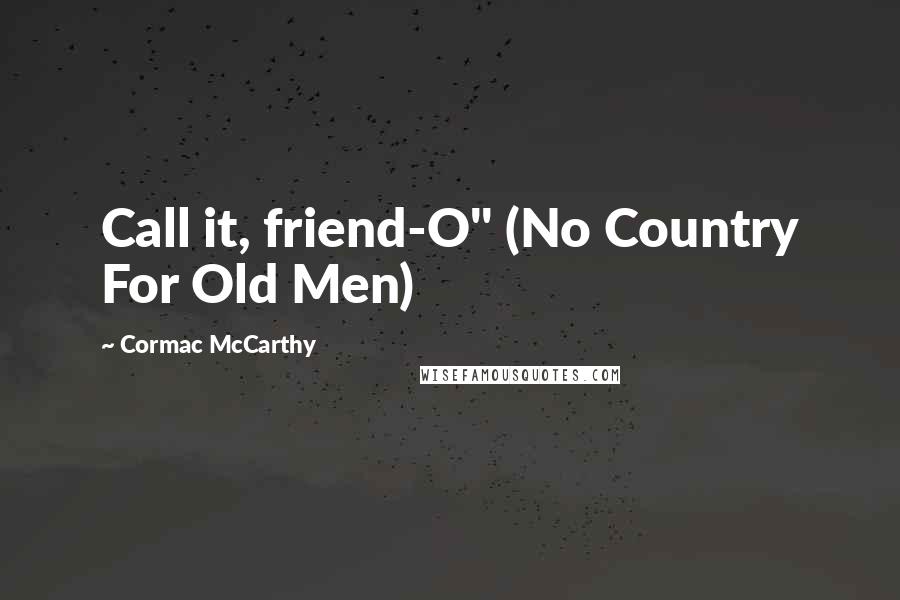 Cormac McCarthy Quotes: Call it, friend-O" (No Country For Old Men)