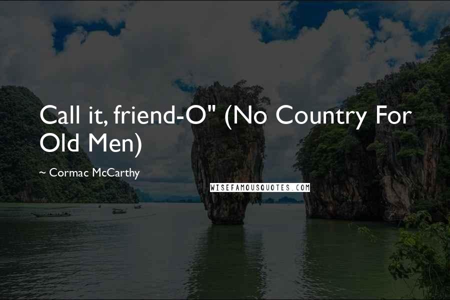 Cormac McCarthy Quotes: Call it, friend-O" (No Country For Old Men)