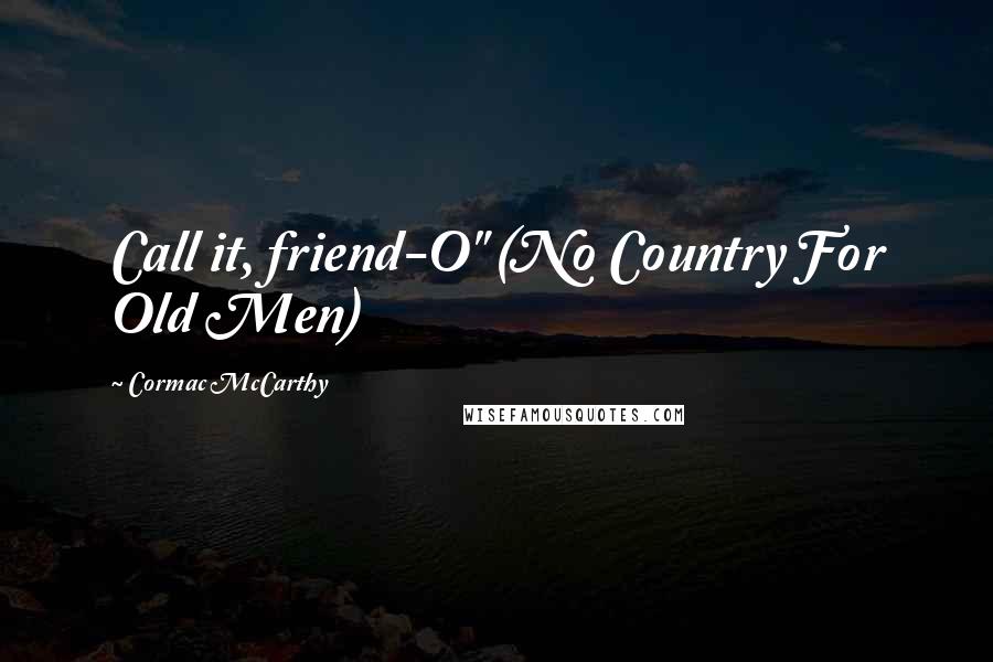 Cormac McCarthy Quotes: Call it, friend-O" (No Country For Old Men)