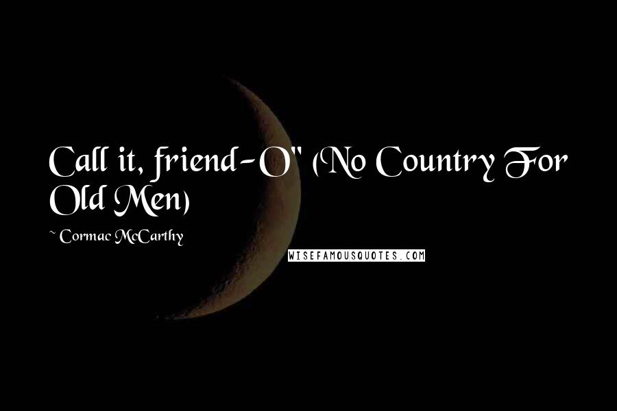 Cormac McCarthy Quotes: Call it, friend-O" (No Country For Old Men)