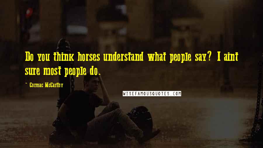 Cormac McCarthy Quotes: Do you think horses understand what people say? I aint sure most people do.