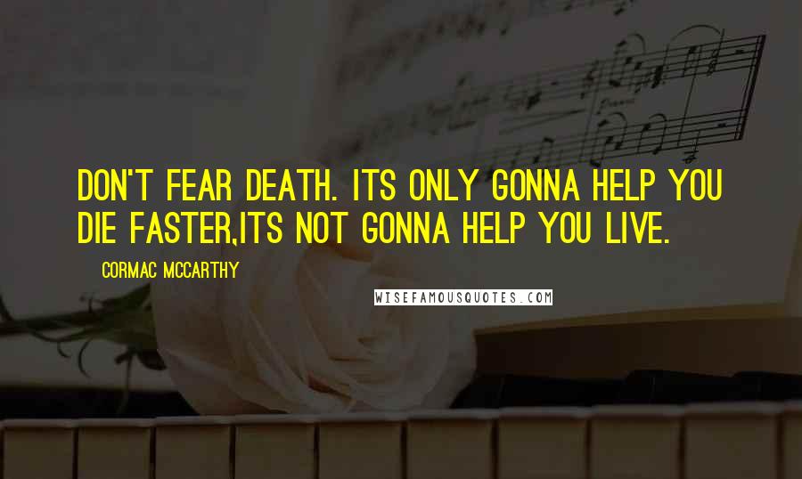 Cormac McCarthy Quotes: Don't fear Death. Its only gonna help you die faster,its not gonna help you live.
