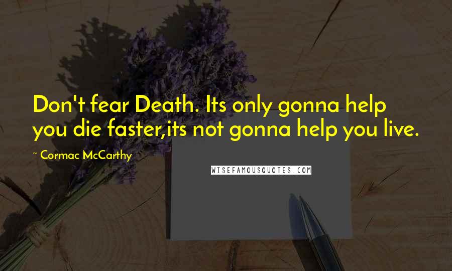 Cormac McCarthy Quotes: Don't fear Death. Its only gonna help you die faster,its not gonna help you live.