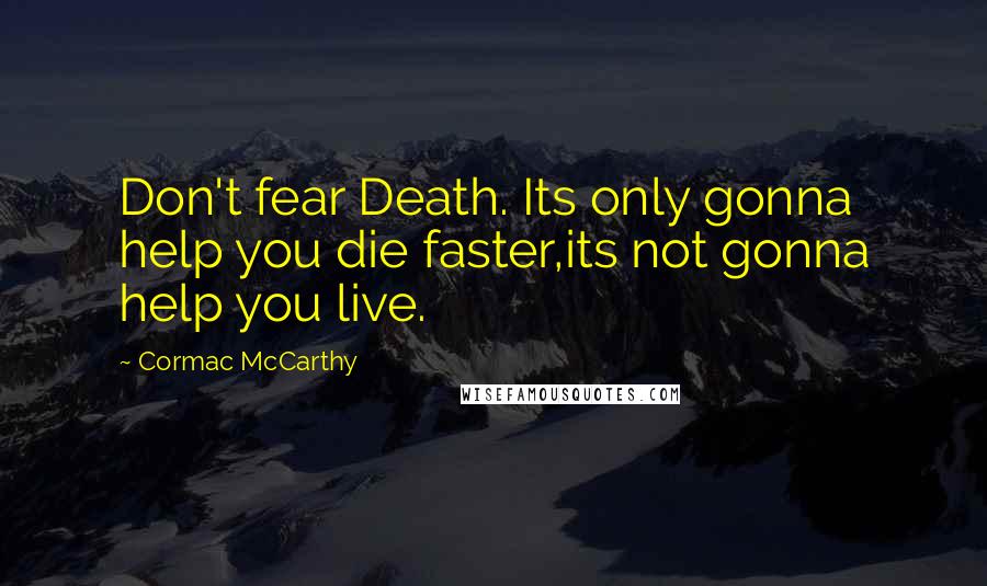 Cormac McCarthy Quotes: Don't fear Death. Its only gonna help you die faster,its not gonna help you live.