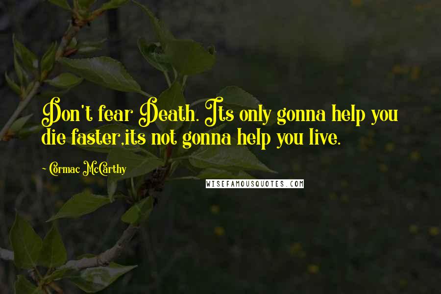 Cormac McCarthy Quotes: Don't fear Death. Its only gonna help you die faster,its not gonna help you live.