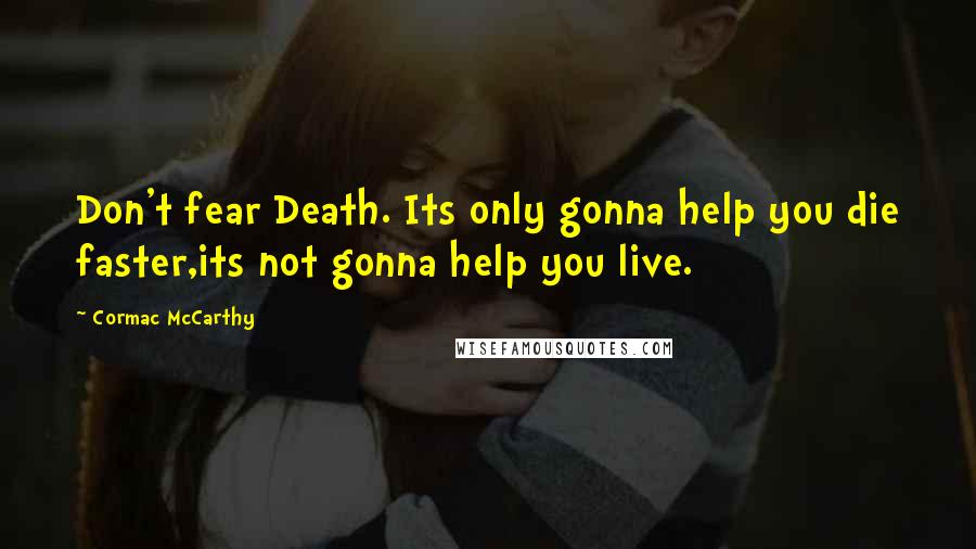 Cormac McCarthy Quotes: Don't fear Death. Its only gonna help you die faster,its not gonna help you live.