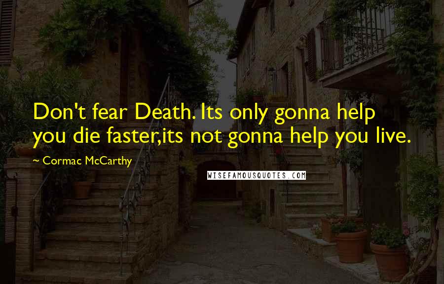 Cormac McCarthy Quotes: Don't fear Death. Its only gonna help you die faster,its not gonna help you live.