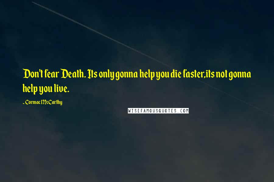 Cormac McCarthy Quotes: Don't fear Death. Its only gonna help you die faster,its not gonna help you live.