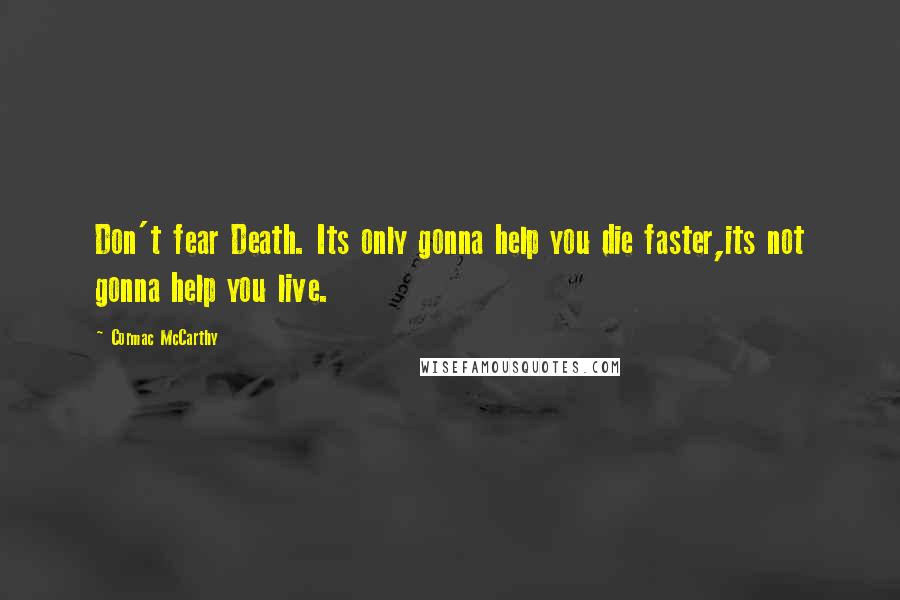 Cormac McCarthy Quotes: Don't fear Death. Its only gonna help you die faster,its not gonna help you live.