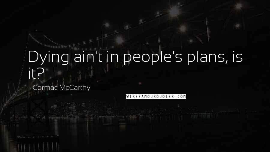 Cormac McCarthy Quotes: Dying ain't in people's plans, is it?