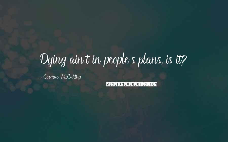 Cormac McCarthy Quotes: Dying ain't in people's plans, is it?