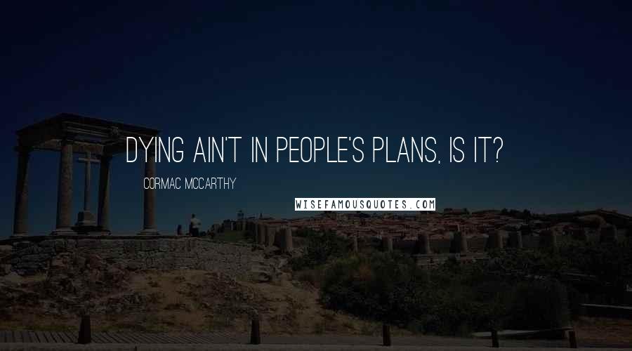 Cormac McCarthy Quotes: Dying ain't in people's plans, is it?