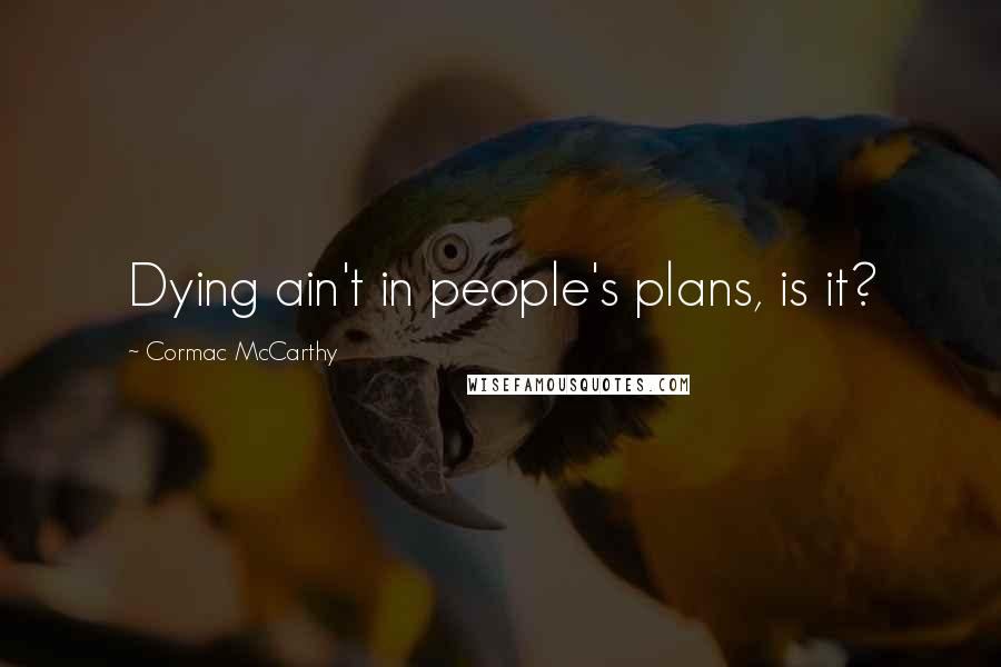 Cormac McCarthy Quotes: Dying ain't in people's plans, is it?