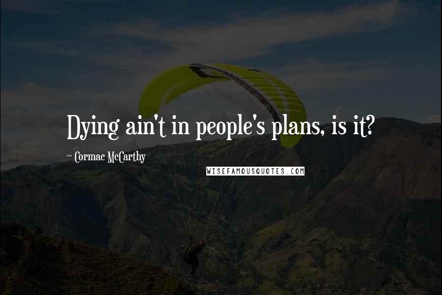 Cormac McCarthy Quotes: Dying ain't in people's plans, is it?