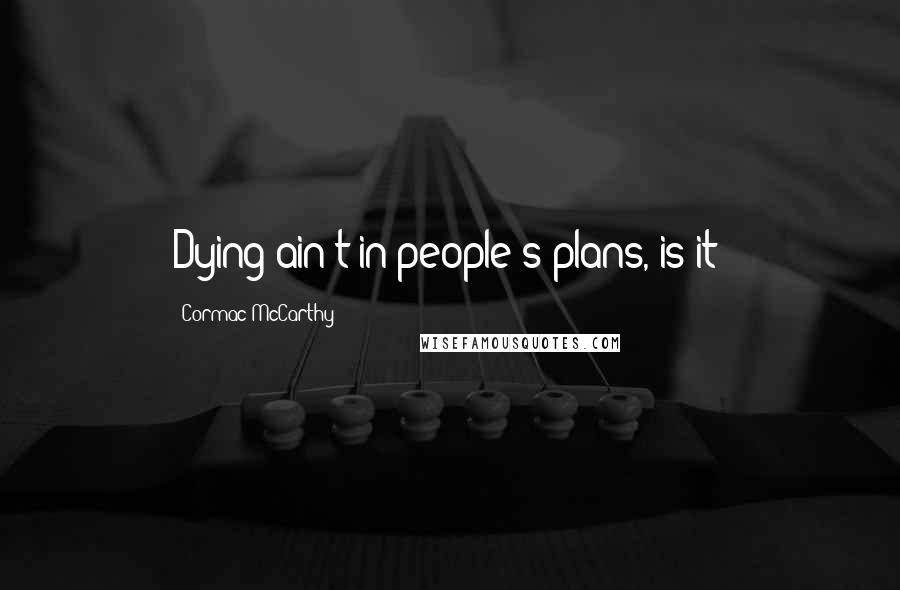 Cormac McCarthy Quotes: Dying ain't in people's plans, is it?