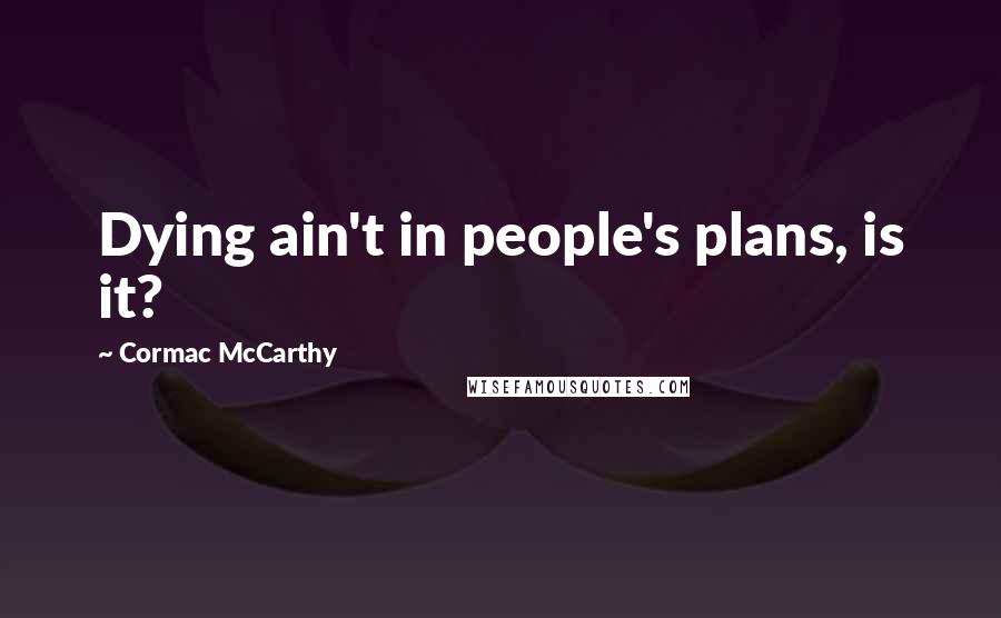 Cormac McCarthy Quotes: Dying ain't in people's plans, is it?