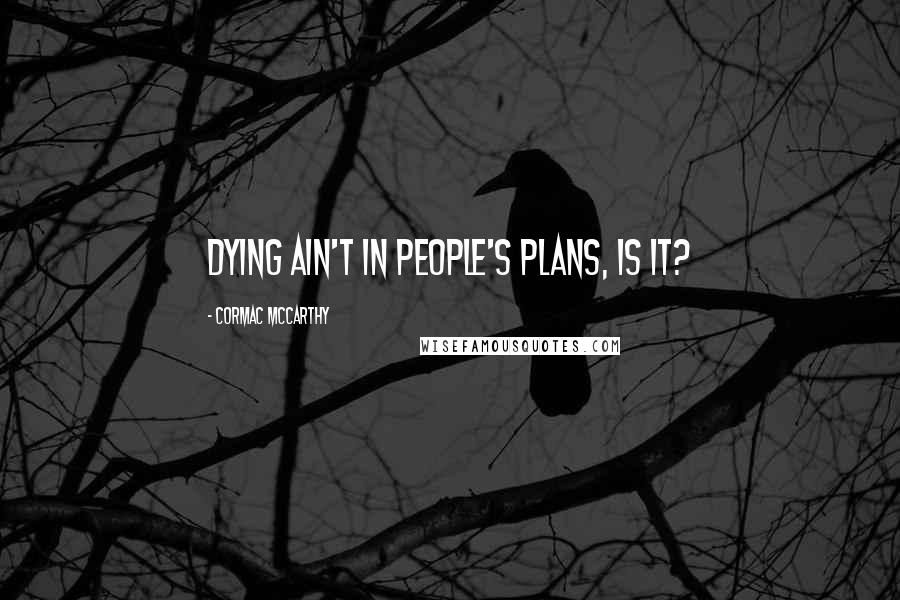 Cormac McCarthy Quotes: Dying ain't in people's plans, is it?
