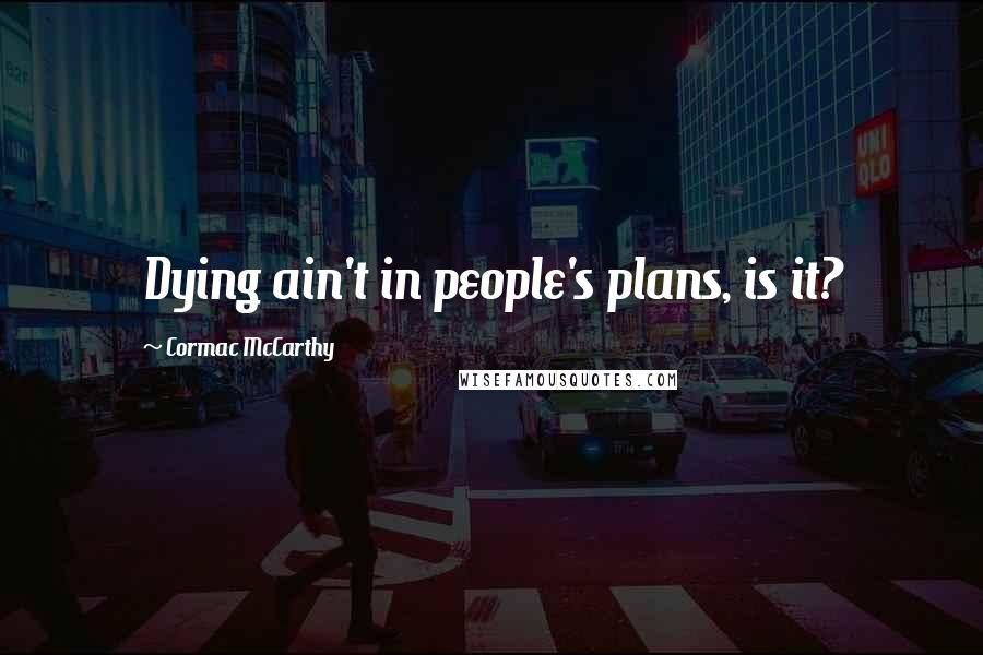 Cormac McCarthy Quotes: Dying ain't in people's plans, is it?