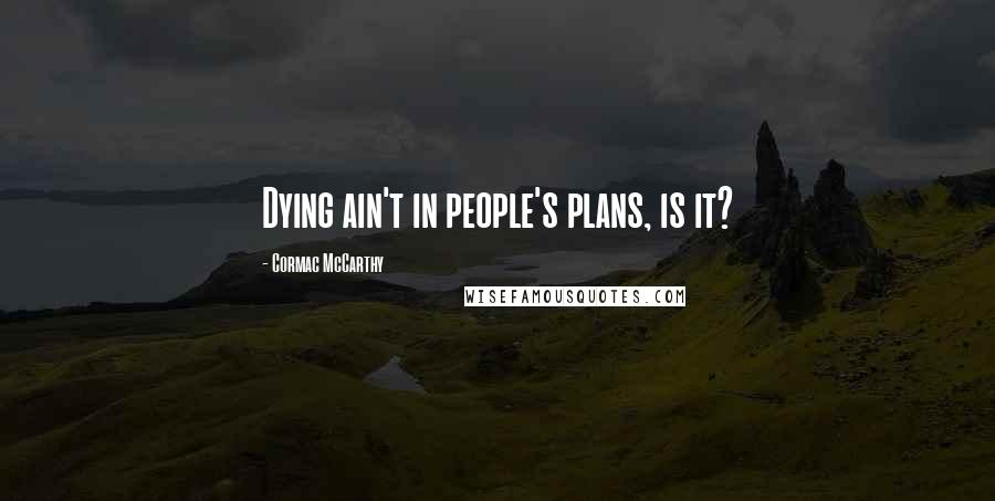 Cormac McCarthy Quotes: Dying ain't in people's plans, is it?