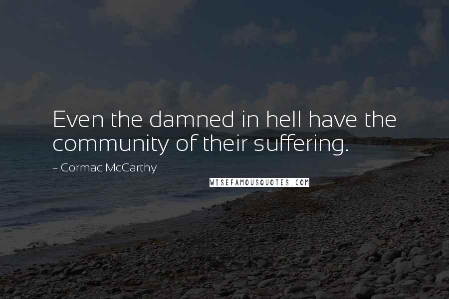 Cormac McCarthy Quotes: Even the damned in hell have the community of their suffering.