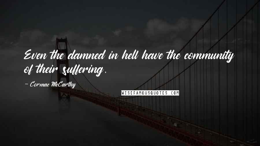 Cormac McCarthy Quotes: Even the damned in hell have the community of their suffering.
