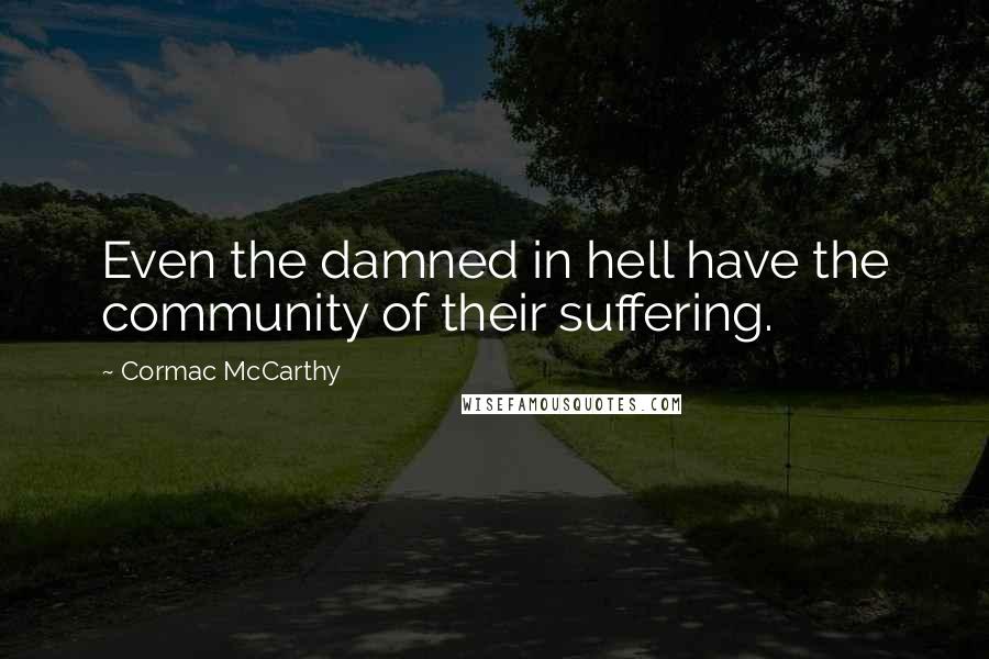 Cormac McCarthy Quotes: Even the damned in hell have the community of their suffering.