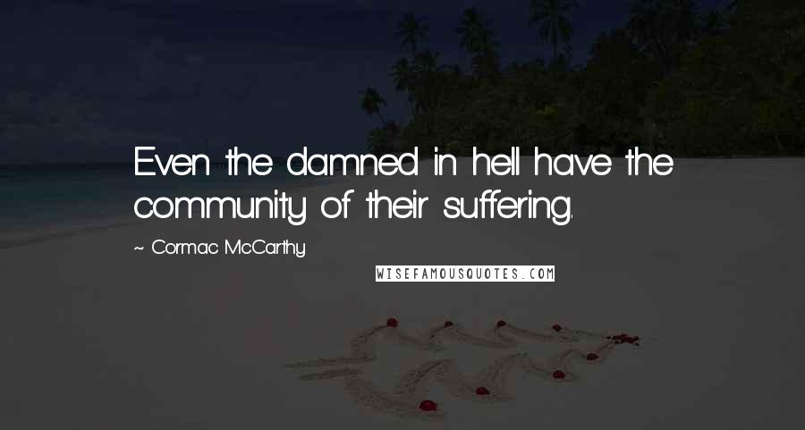 Cormac McCarthy Quotes: Even the damned in hell have the community of their suffering.