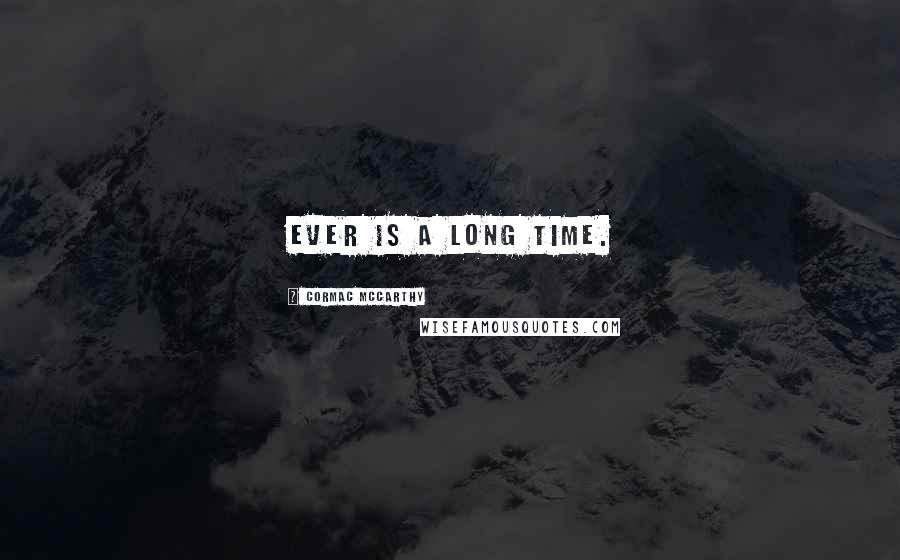 Cormac McCarthy Quotes: Ever is a long time.