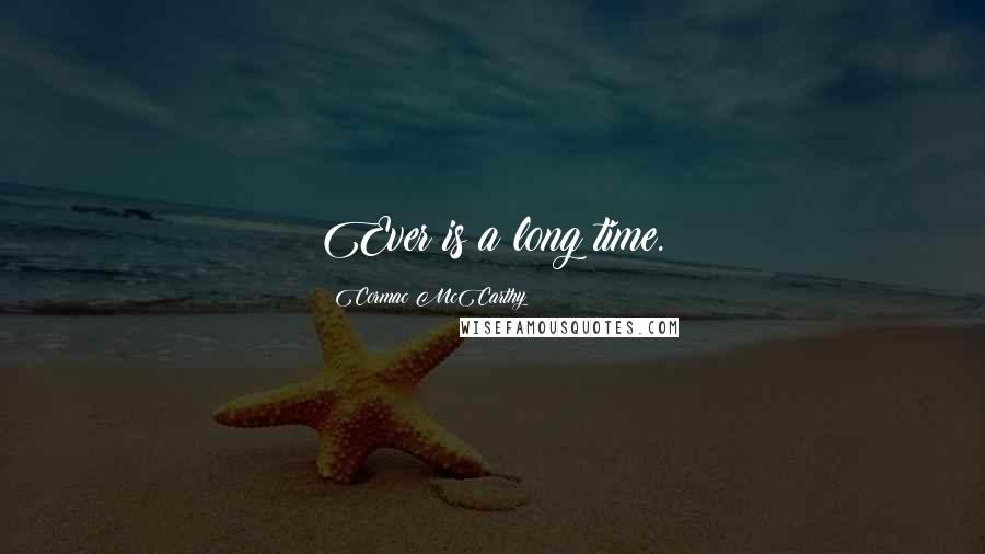 Cormac McCarthy Quotes: Ever is a long time.