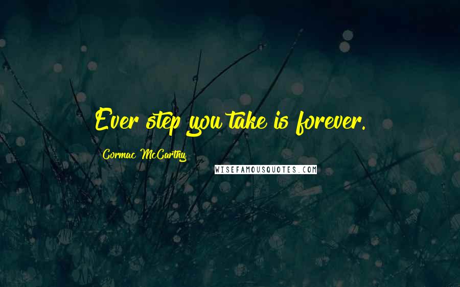 Cormac McCarthy Quotes: Ever step you take is forever.