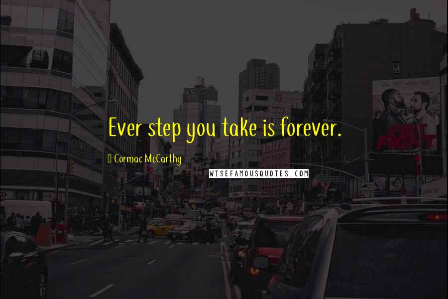 Cormac McCarthy Quotes: Ever step you take is forever.