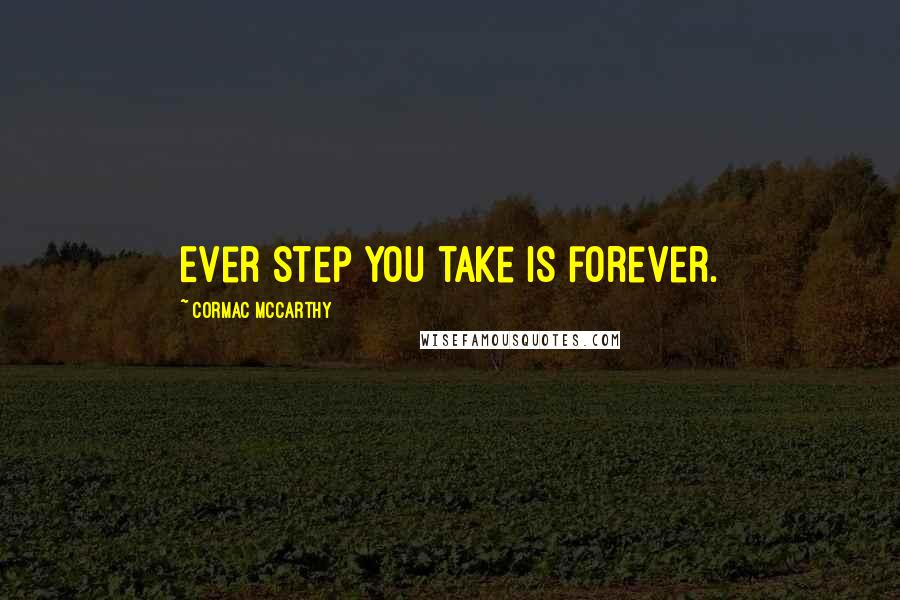 Cormac McCarthy Quotes: Ever step you take is forever.