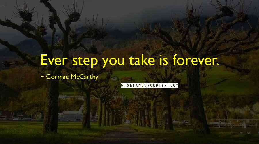 Cormac McCarthy Quotes: Ever step you take is forever.