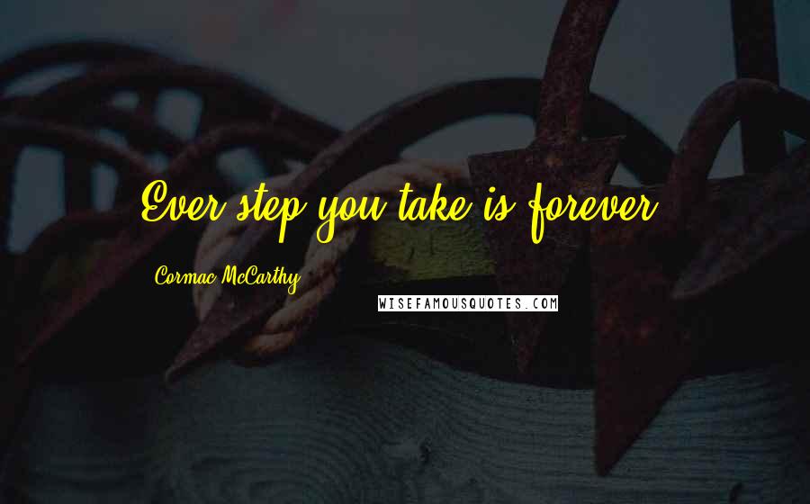 Cormac McCarthy Quotes: Ever step you take is forever.