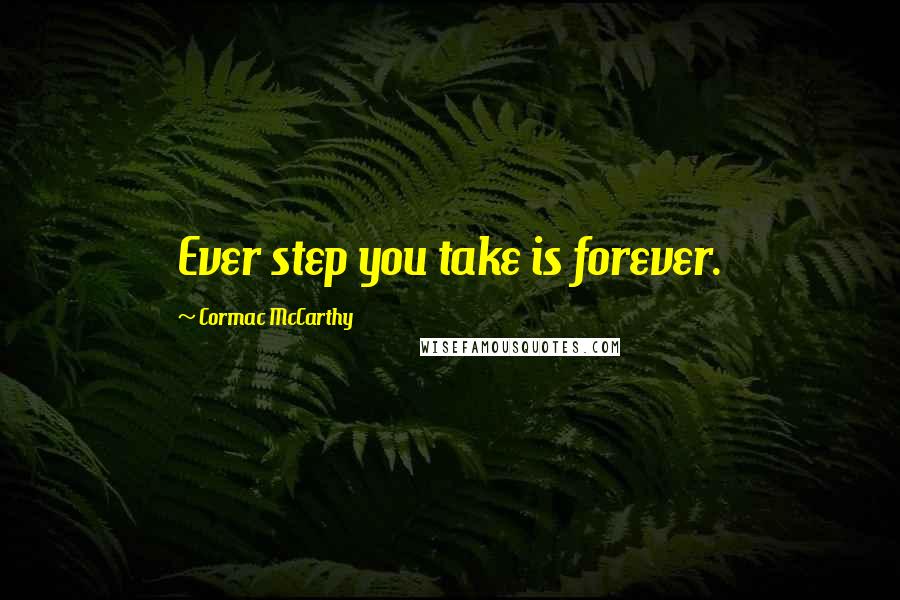 Cormac McCarthy Quotes: Ever step you take is forever.