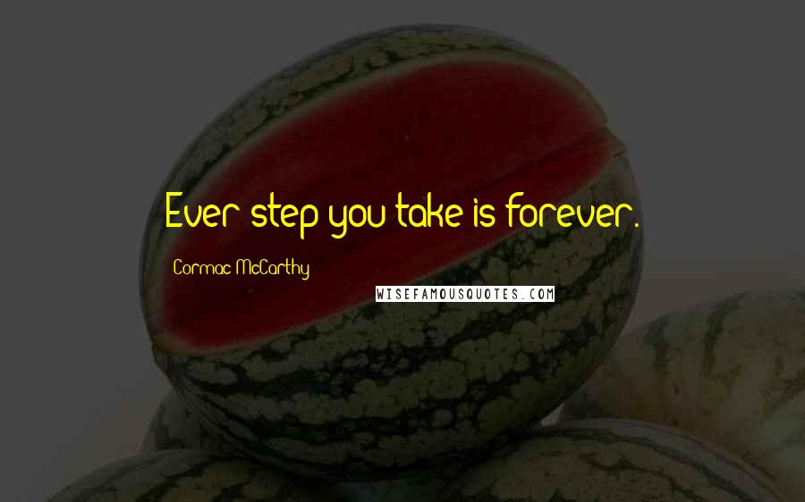 Cormac McCarthy Quotes: Ever step you take is forever.