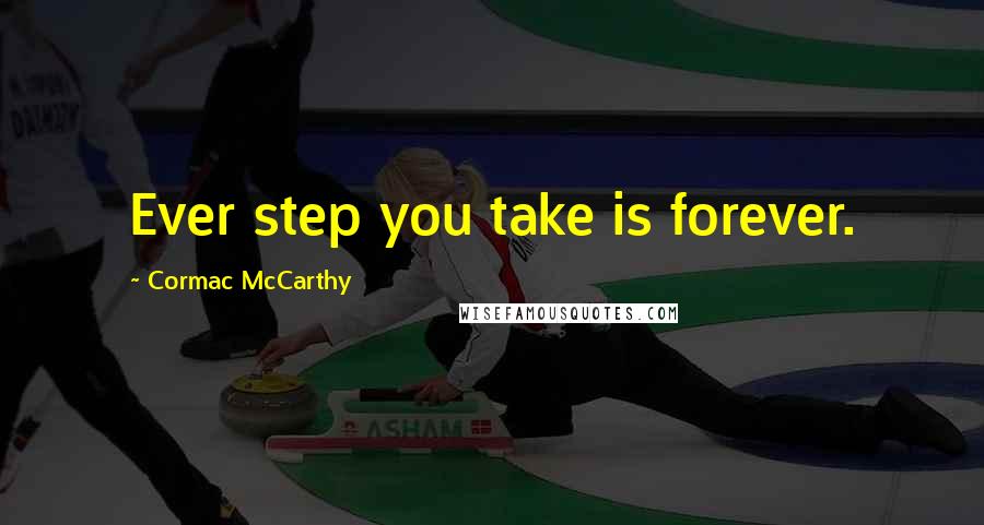 Cormac McCarthy Quotes: Ever step you take is forever.