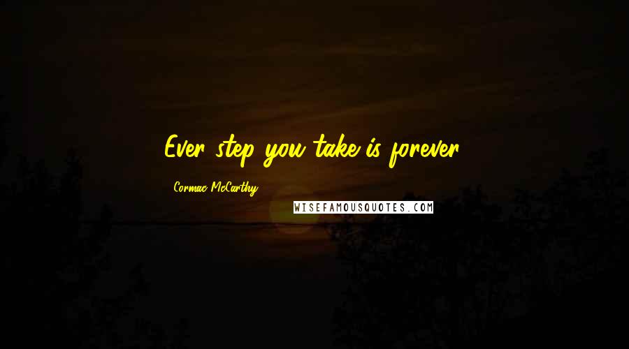 Cormac McCarthy Quotes: Ever step you take is forever.