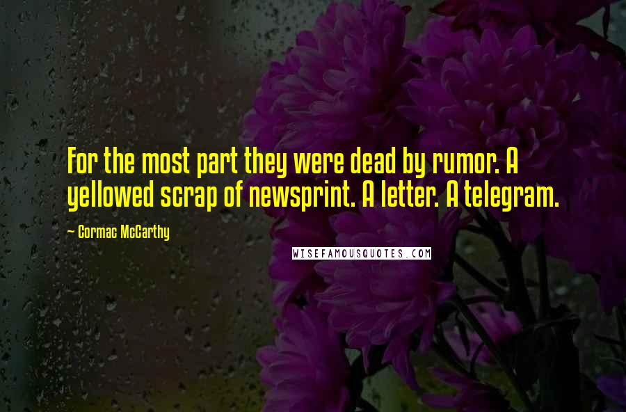 Cormac McCarthy Quotes: For the most part they were dead by rumor. A yellowed scrap of newsprint. A letter. A telegram.