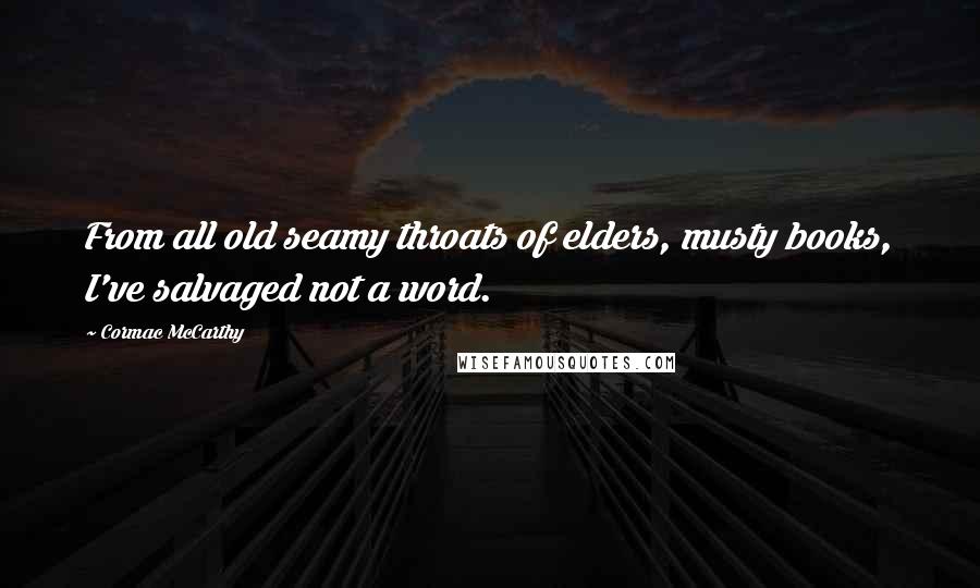 Cormac McCarthy Quotes: From all old seamy throats of elders, musty books, I've salvaged not a word.