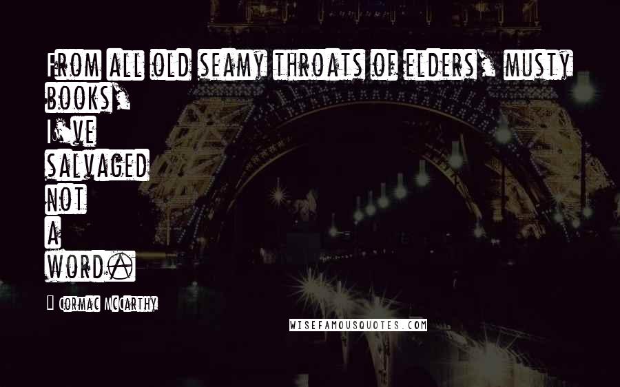 Cormac McCarthy Quotes: From all old seamy throats of elders, musty books, I've salvaged not a word.