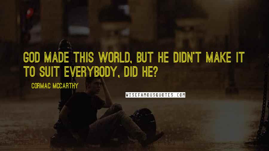 Cormac McCarthy Quotes: God made this world, but he didn't make it to suit everybody, did he?