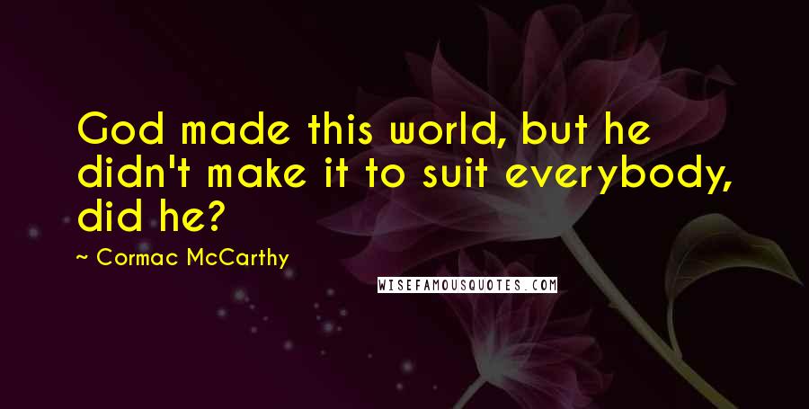 Cormac McCarthy Quotes: God made this world, but he didn't make it to suit everybody, did he?