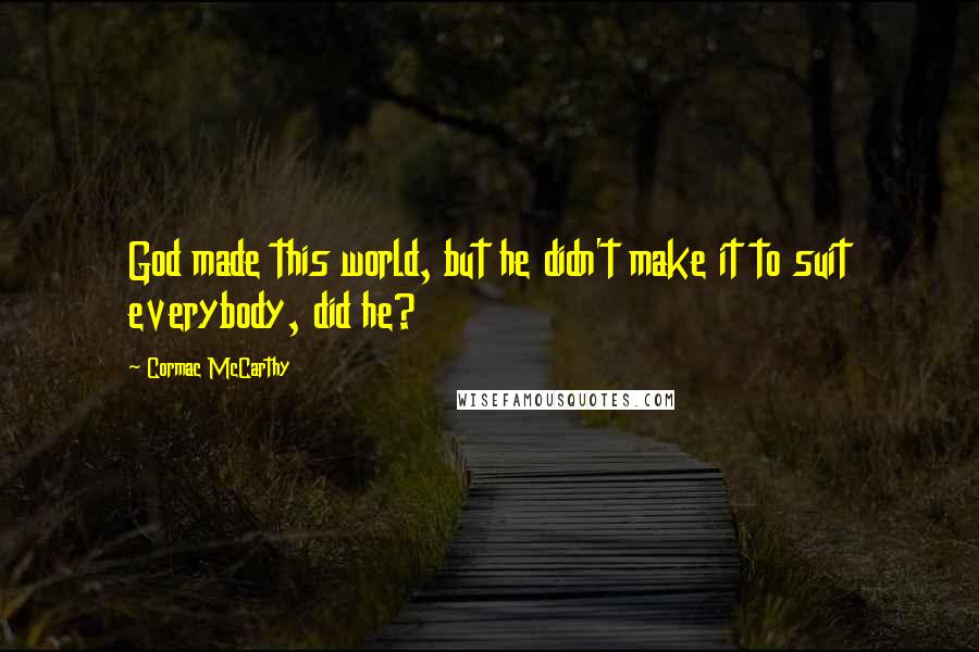 Cormac McCarthy Quotes: God made this world, but he didn't make it to suit everybody, did he?