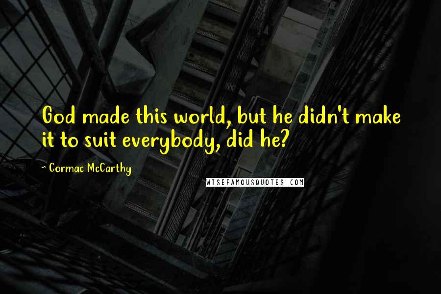 Cormac McCarthy Quotes: God made this world, but he didn't make it to suit everybody, did he?